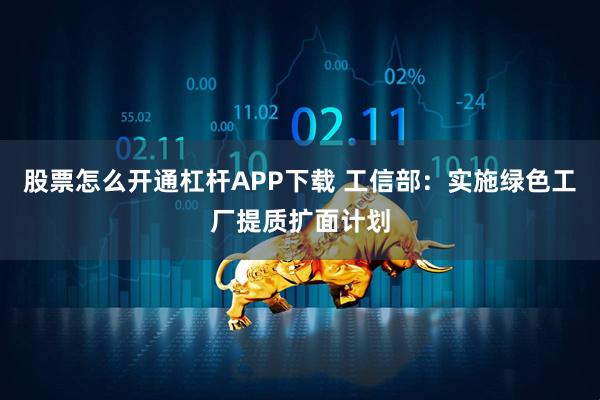 股票怎么开通杠杆APP下载 工信部：实施绿色工厂提质扩面计划