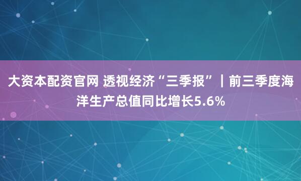 大资本配资官网 透视经济“三季报”｜前三季度海洋生产总值同比增长5.6%