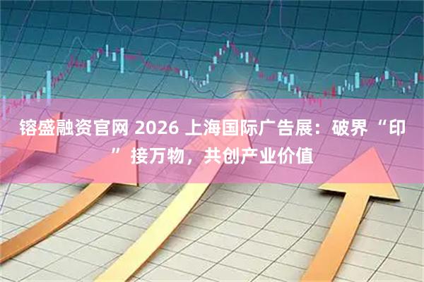 镕盛融资官网 2026 上海国际广告展：破界 “印” 接万物，共创产业价值