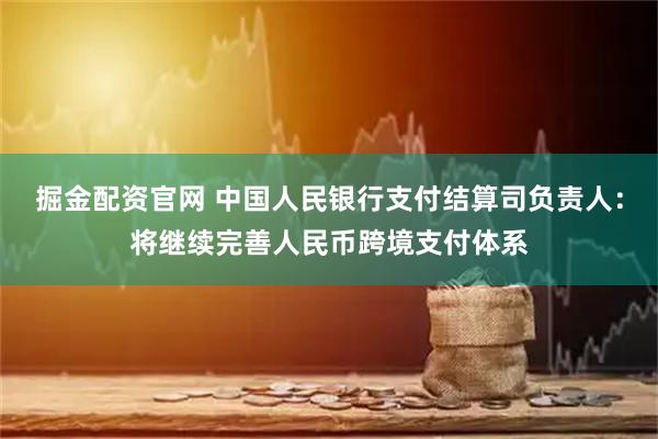 掘金配资官网 中国人民银行支付结算司负责人：将继续完善人民币跨境支付体系