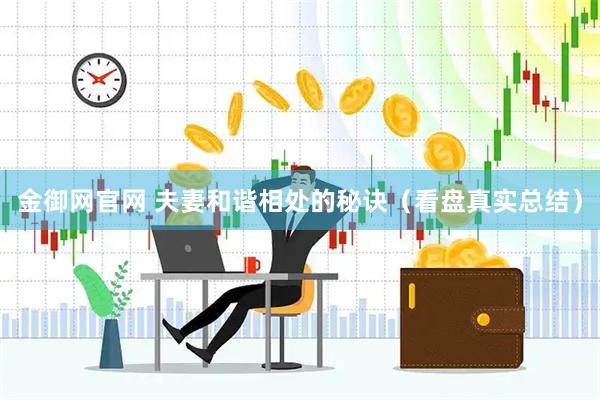 金御网官网 夫妻和谐相处的秘诀（看盘真实总结）
