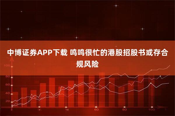 中博证券APP下载 鸣鸣很忙的港股招股书或存合规风险