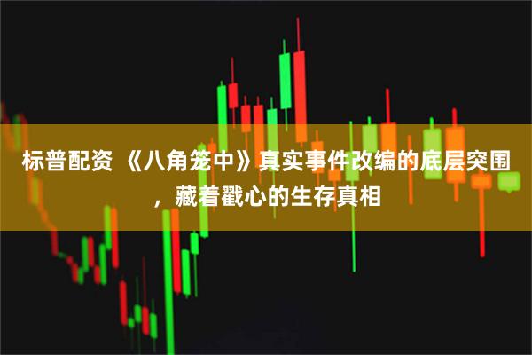 标普配资 《八角笼中》真实事件改编的底层突围，藏着戳心的生存真相