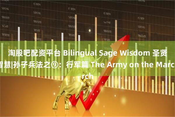 淘股吧配资平台 Bilingual Sage Wisdom 圣贤智慧|孙子兵法之⑨：行军篇 The Army on the March