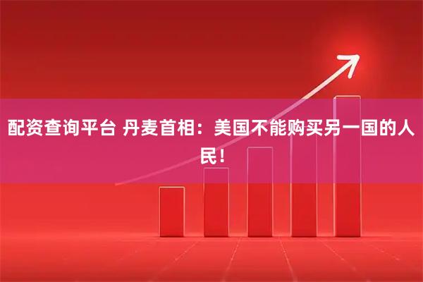 配资查询平台 丹麦首相：美国不能购买另一国的人民！