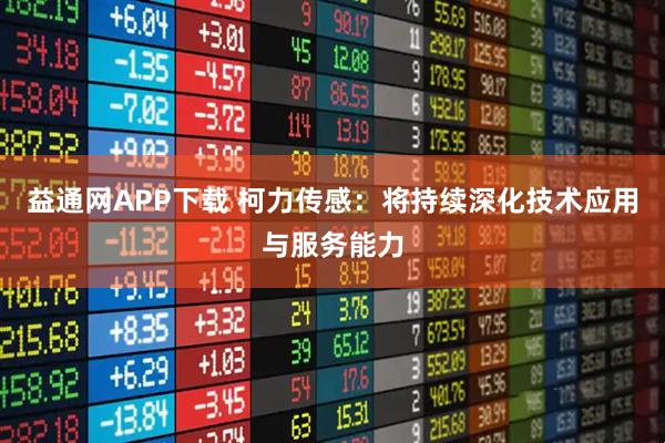 益通网APP下载 柯力传感：将持续深化技术应用与服务能力