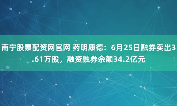 南宁股票配资网官网 药明康德：6月25日融券卖出3.61万股，融资融券余额34.2亿元