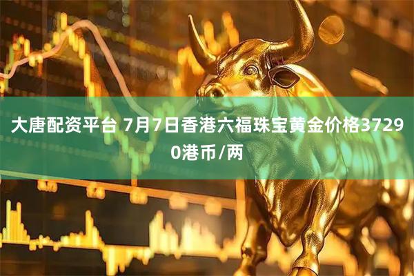 大唐配资平台 7月7日香港六福珠宝黄金价格37290港币/两