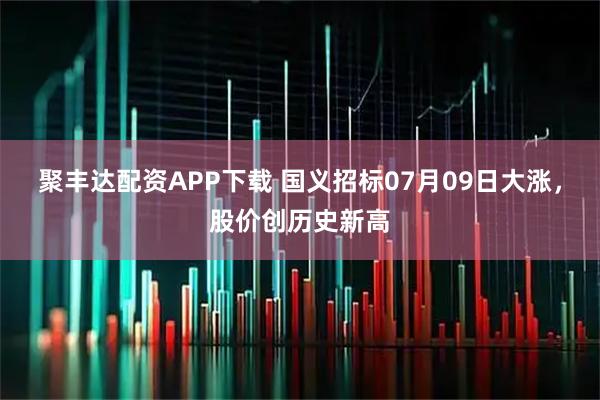 聚丰达配资APP下载 国义招标07月09日大涨，股价创历史新高
