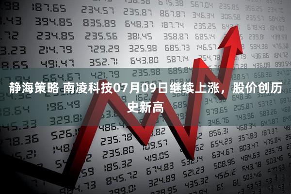 静海策略 南凌科技07月09日继续上涨，股价创历史新高