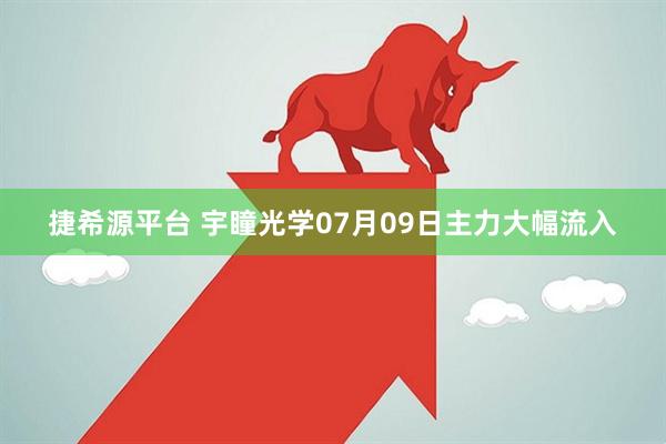 捷希源平台 宇瞳光学07月09日主力大幅流入