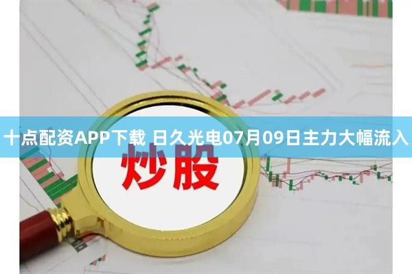 十点配资APP下载 日久光电07月09日主力大幅流入