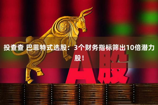 投查查 巴菲特式选股：3个财务指标筛出10倍潜力股！