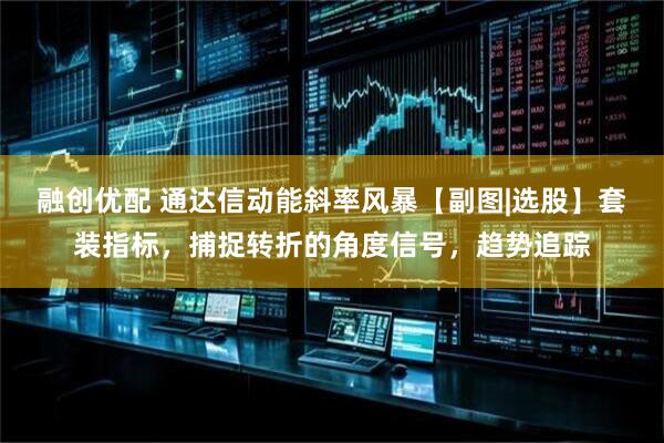 融创优配 通达信动能斜率风暴【副图|选股】套装指标，捕捉转折的角度信号，趋势追踪