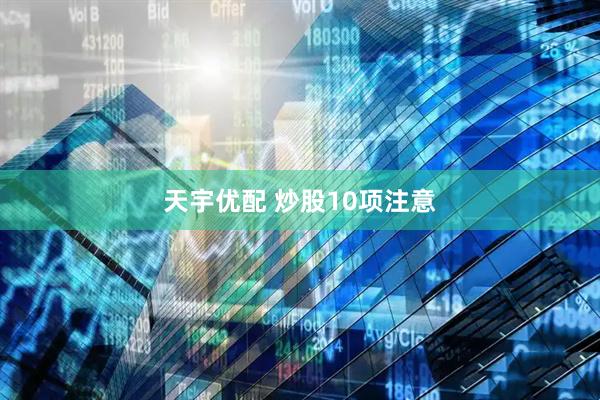 天宇优配 炒股10项注意