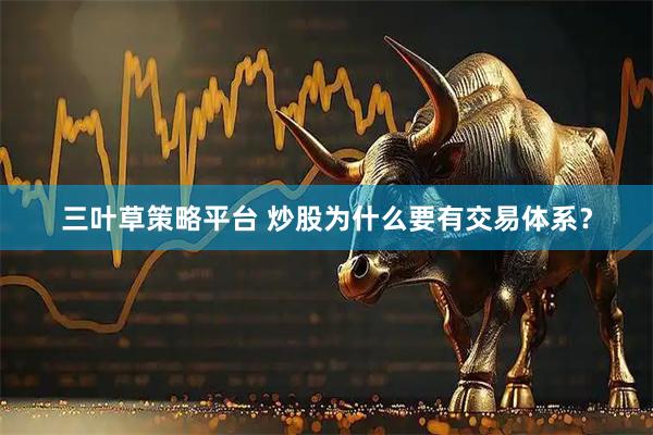 三叶草策略平台 炒股为什么要有交易体系？