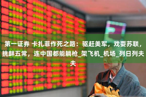 第一证券 卡扎菲作死之路：驱赶美军，戏耍苏联，挑衅五常，连中国都能躺枪_架飞机_机场_列日列夫