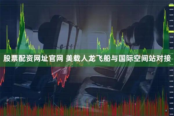 股票配资网址官网 美载人龙飞船与国际空间站对接