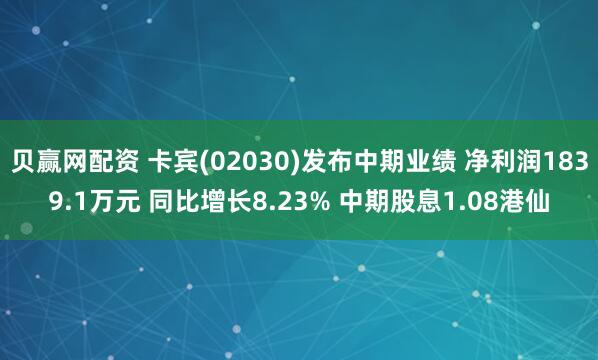 贝赢网配资 卡宾(02030)发布中期业绩 净利润1839.1万元 同比增长8.23% 中期股息1.08港仙