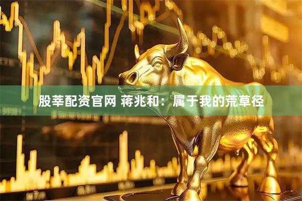 股莘配资官网 蒋兆和：属于我的荒草径