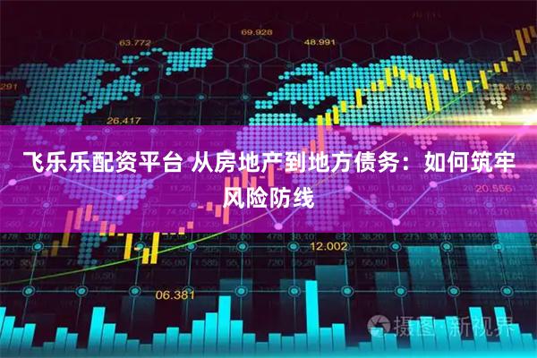 飞乐乐配资平台 从房地产到地方债务：如何筑牢风险防线