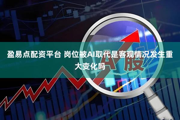 盈易点配资平台 岗位被AI取代是客观情况发生重大变化吗