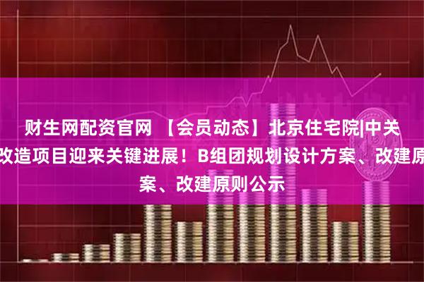 财生网配资官网 【会员动态】北京住宅院|中关村东区改造项目迎来关键进展！B组团规划设计方案、改建原则公示