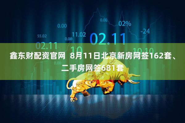 鑫东财配资官网  8月11日北京新房网签162套、二手房网签681套