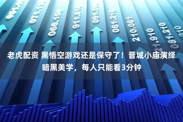 老虎配资 黑悟空游戏还是保守了！晋城小庙演绎暗黑美学，每人只能看3分钟
